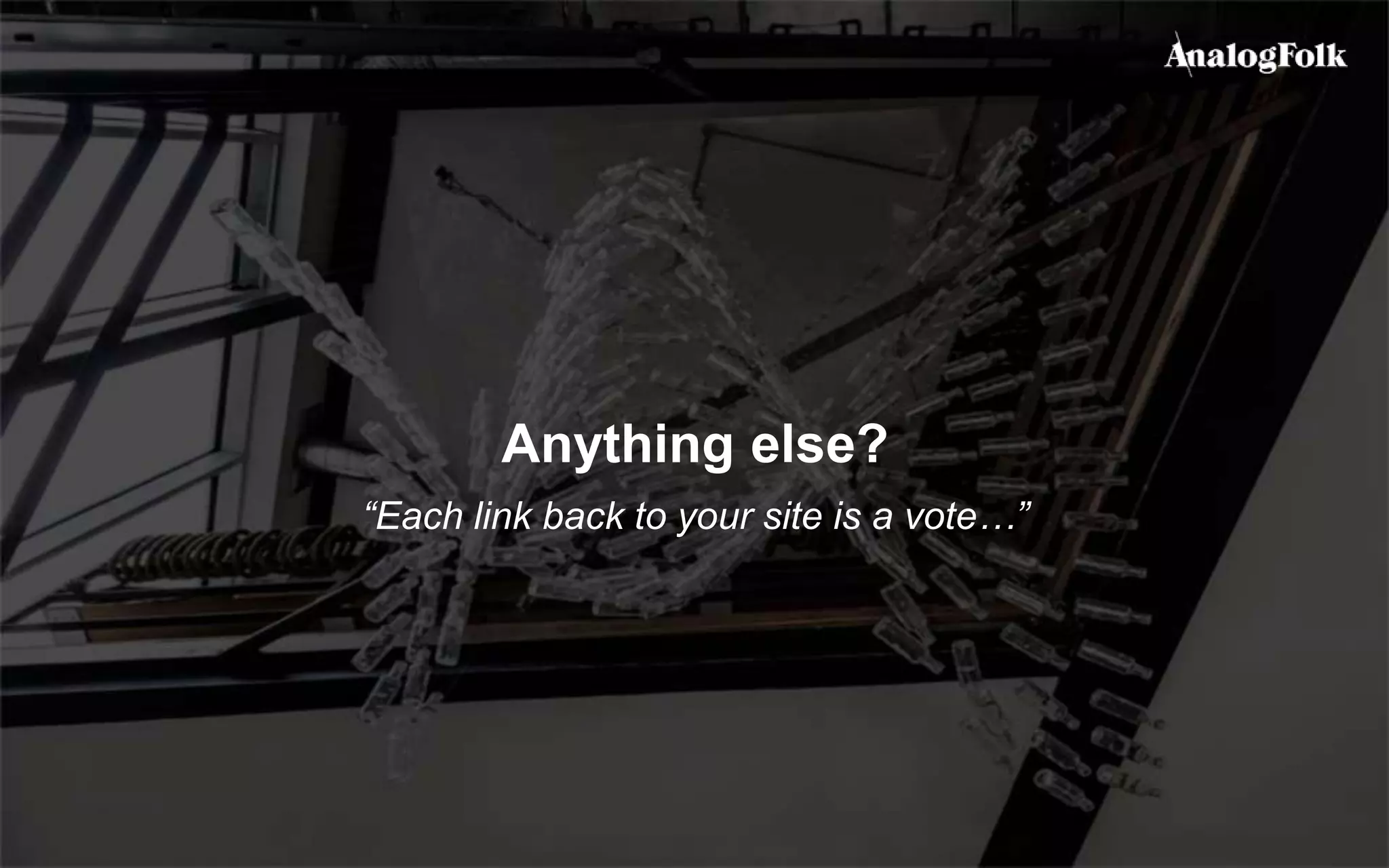 Anything else?
“Each link back to your site is a vote…”
 