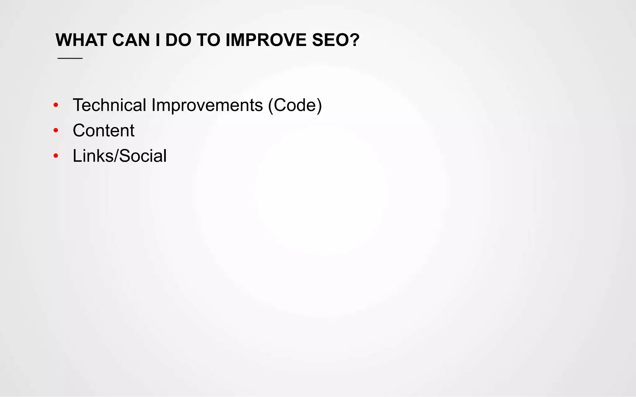 WHAT CAN I DO TO IMPROVE SEO?
• Technical Improvements (Code)
• Content
• Links/Social
 