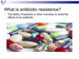 What is antibiotic resistance?
- The ability of bacteria or other microbes to resist the
effects of an antibiotic.
 