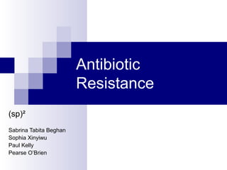 Antibiotic
Resistance
(sp)²
Sabrina Tabita Beghan
Sophia Xinyiwu
Paul Kelly
Pearse O’Brien
 