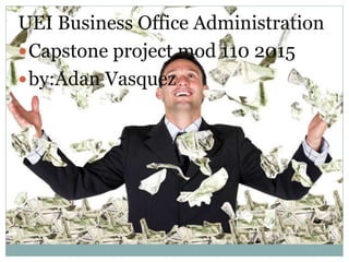 UEI Business Office Administration
Capstone project mod 110 2015
by:Adan Vasquez
 