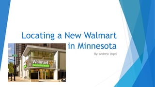 Locating a New Walmart
in Minnesota
By: Andrew Vogel
 