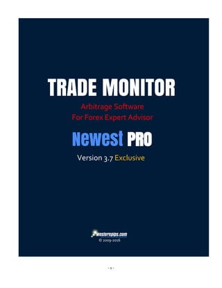 - 1 -
Version 3.7 Exclusive
© 2009-2016
TRADE MONITOR
Arbitrage Software
For Forex Expert Advisor
Newest PRO
 