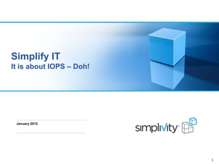 1
January 2015
Simplify IT
It is about IOPS – Doh!
 