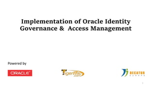 Implementation of Oracle Identity
Governance & Access Management
Powered by
1
 