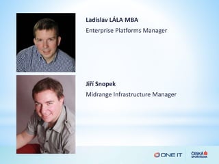 Ladislav LÁLA MBA
Enterprise Platforms Manager
Jiří Snopek
Midrange Infrastructure Manager
 