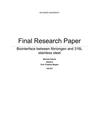 RUTGERS UNIVERSITY
Final Research Paper
Biointerface between fibriongen and 316L
stainless steel
Michael Infante
5/9/2012
Prof. Prabhas Moghe
155:531
 