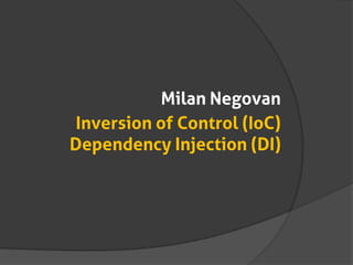 Inversion of Control (IoC)
Dependency Injection (DI)
Milan Negovan
 