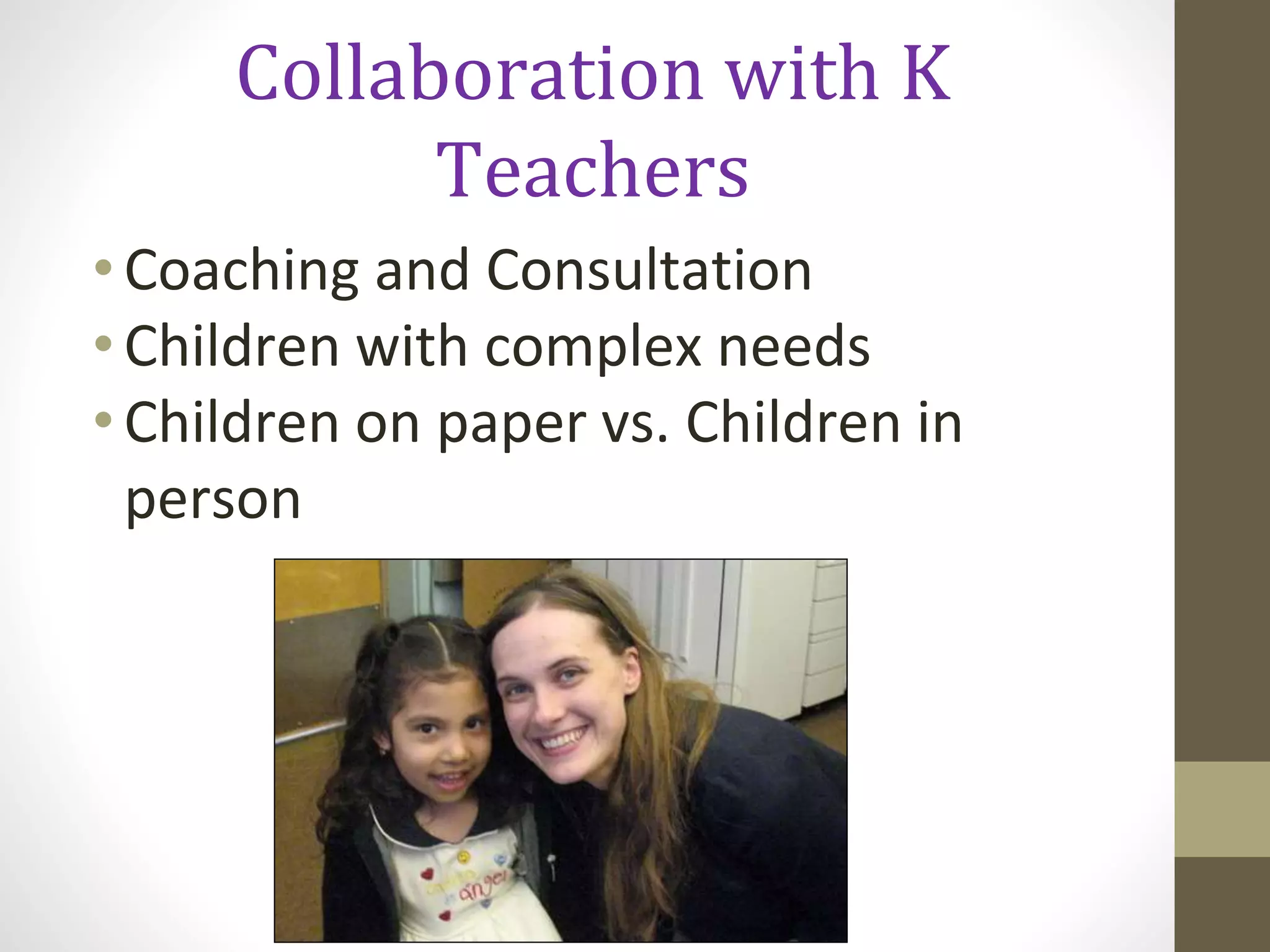 Collaboration with K
Teachers
•Coaching and Consultation
•Children with complex needs
•Children on paper vs. Children in
person
 