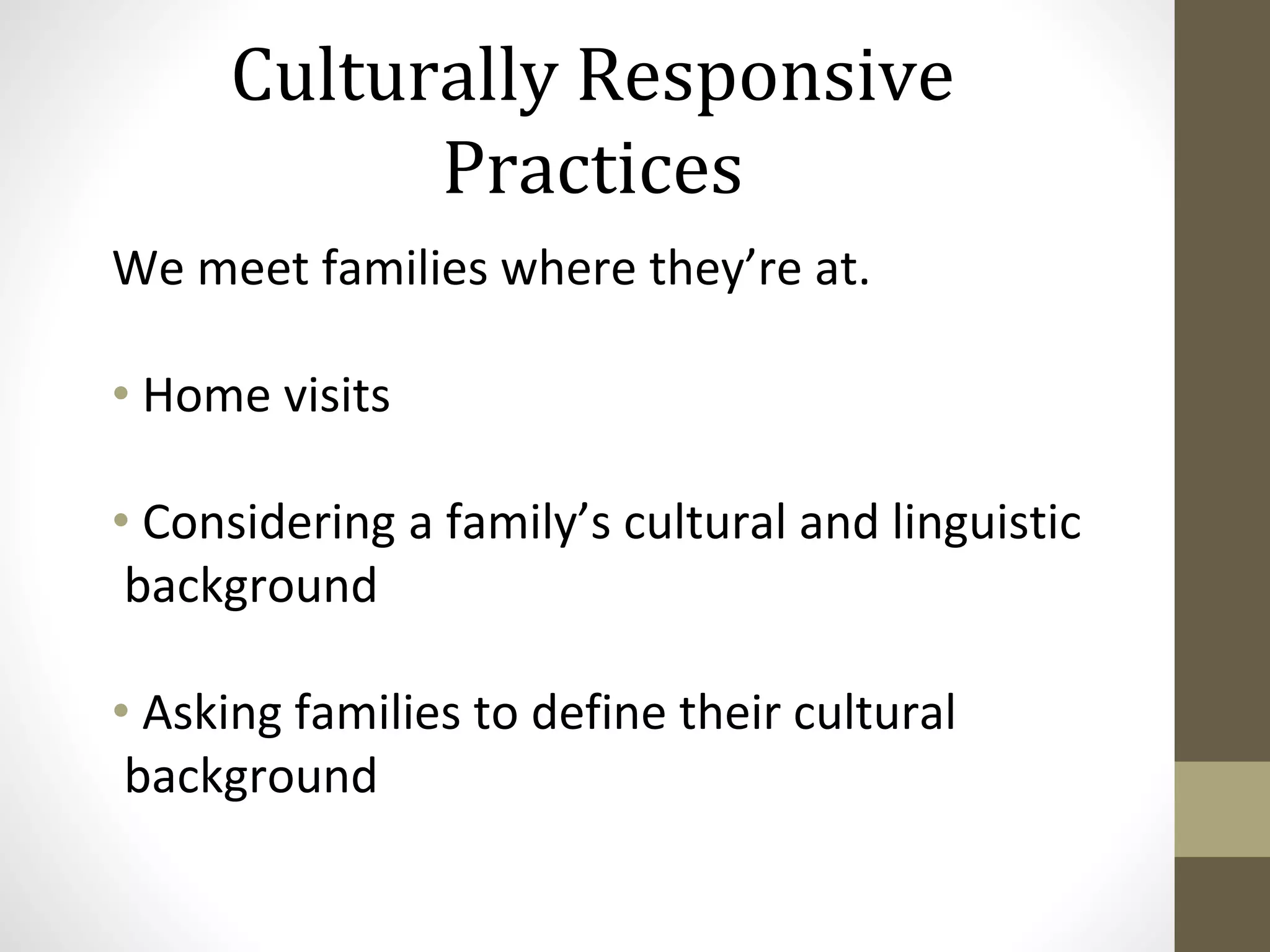Culturally Responsive
Practices
We meet families where they’re at.
• Home visits
• Considering a family’s cultural and linguistic
background
• Asking families to define their cultural
background
 