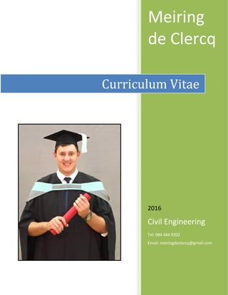 Meiring
de Clercq
2016
Civil Engineering
Tel: 084 444 9202
Email: meiringdeclercq@gmail.com
Curriculum Vitae
 