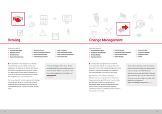 8 9
 As specialists in their discipline, our Broking
Division brings unique in-depth recruitment
expertise to all classes of the Marine, Non Marine
and Aviation insurance and reinsurance market.
Our team draws on many years of experience in
sourcing key business producers, Product Heads,
Placing Brokers and Account Executives.
Our comprehensive market mapping methodology
combined with access to the best pool of talent
means we can actively identify and procure top
quartile individuals to support our clients’ growth
plans.
Broking
Typical roles worked on:
•	 Chief Executive Officer
•	 Managing Director
•	 Broking Director
•	 Regional Head of Broking
•	 Operations Director
•	 Business Development Director
•	 Senior Production Broker
•	 Treaty Reinsurance Broker
•	 Head of Analytics
•	 Client Relationship Manager
•	 Head of Business Development
•	 Account Executive
“I am more than happy to endorse Eames. We have
been delighted with their unique retained search service
that has manifested itself in two very productive teams.
Eames’ market mapping product is invaluable to us.”
Head of Strategy,
AonBenfield
 In today’s fast moving economy, companies
must respond to change more quickly than ever.
Successful hiring in the Change Management arena
requires a specialist knowledge only available to
recruiters dedicated to focusing on this sector.
Our team has a long history of providing
effective solutions across Operational Excellence,
Organisational Design, HR/Finance Transformation
and Business Process Re-engineering. Our
established global network means we can move
quickly without compromising the quality of
candidates, allowing us to fill time-critical positions
promptly and accurately.
Change Management
“Eames makes it a priority to understand our business,
culture and the nuances of each of our diverse technical
and business facing divisions.With their global
expansion we can now enjoy these benefits in other parts
of the world, which allows us to take comfort in the fact
that we are consistently recruiting the same high-calibre
people across our organisation.”
Global Head of Project Management, Barclays
Typical roles worked on:
•	 Chief Operations Officer
•	 Programme Office Manager
•	 Strategy Manager
•	 Operations Director
•	 Portfolio Manager
•	 Operational Design Consultant
•	 Head of Transformation
•	 Project Manager
•	 Business Analyst
•	 Programme Manager
•	 Business Architect
•	 Analyst
 
