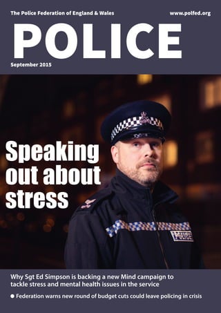 POLICE
The Police Federation of England & Wales www.polfed.org
September 2015
Speaking
out about
stress
Why Sgt Ed Simpson is backing a new Mind campaign to
tackle stress and mental health issues in the service
n Federation warns new round of budget cuts could leave policing in crisis
 
