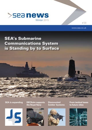 newsWinter 2015
#38
www.sea.co.uk
SEA’s Submarine
Communications System
is Standing by to Surface
SEA is expanding DECKsim supports
the Royal Navy
Dismounted
Soldier Systems
From tactical bases
to future cities
 