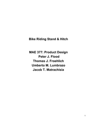Bike Riding Stand & Hitch
MAE 377: Product Design
Peter J. Flood
Thomas J. Froehlich
Umberto M. Lumbrazo
Jacob T. Matrachisia
1
 