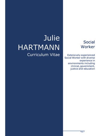Curriculum Vitae Julie HARTMANN Page | 1
Julie
HARTMANN
Curriculum Vitae
Social
Worker
Extensively experienced
Social Worker with diverse
experience in
environments including
clinical, government,
justice and education
 