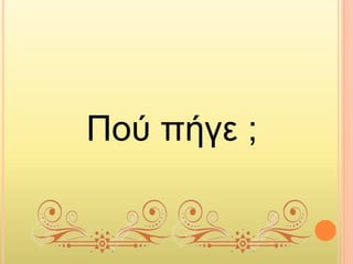 Πού πήγε ;
 