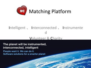 Matching Platform
Intelligent 、 Interconnected 、 Instrumente
d
Volunteer & Charity
 