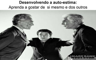 Desenvolvendo a auto-estima: 
Aprenda a gostar de si mesmo e dos outros 
 