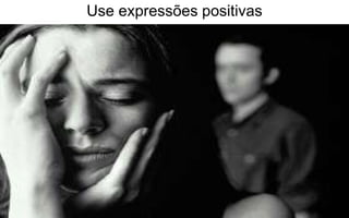 Use expressões positivas 
 