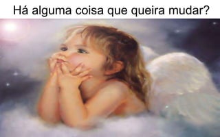 Há alguma coisa que queira mudar? 
 