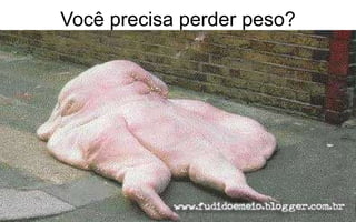 Você precisa perder peso? 
 