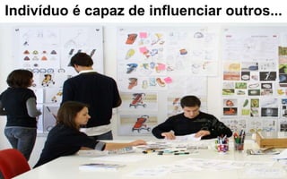 Indivíduo é capaz de influenciar outros... 
 