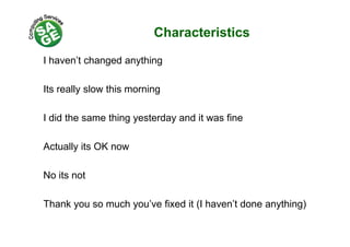 Characteristics
I haven’t changed anything
Its really slow this morning
I did the same thing yesterday and it was fine
Actually its OK nowy
No its not
Thank you so much you’ve fixed it (I haven’t done anything)y y ( y g)
 