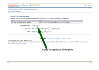 SQL Plan Management – Binds
Force Acceptance of the plan
 