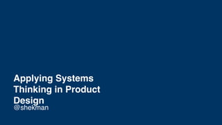 Applying Systems
Thinking in Product
Design
@shekman
 