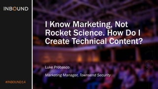 #INBOUND14 
I Know Marketing, Not Rocket Science. How Do I Create Technical Content? 
Luke Probasco 
Marketing Manager, Townsend Security  