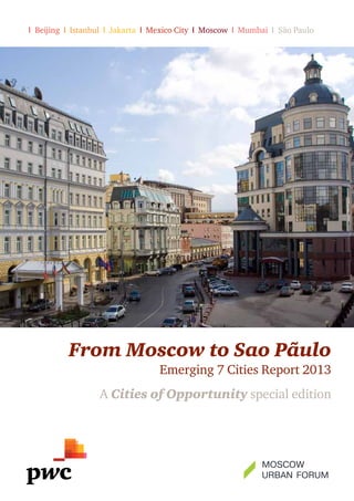 I Beijing I Istanbul I Jakarta I Mexico City I Moscow I Mumbai I São Paulo

From Moscow to Sao Pãulo

Emerging 7 Cities Report 2013

A Cities of Opportunity special edition

 