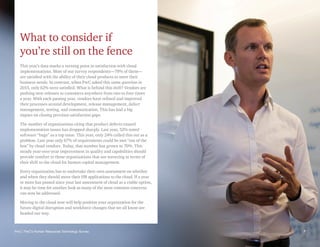 PwC | PwC’s Human Resources Technology Survey 7
What to consider if
you’re still on the fence
This year’s data marks a turning point in satisfaction with cloud
implementations. Most of our survey respondents—78% of them—
are satisfied with the ability of their cloud products to meet their
business needs. In contrast, when PwC asked this same question in
2015, only 62% were satisfied. What is behind this shift? Vendors are
pushing new releases to customers anywhere from two to four times
a year. With each passing year, vendors have refined and improved
their processes around development, release management, defect
management, testing, and communication. This has had a big
impact on closing previous satisfaction gaps.
The number of organizations citing that product defects caused
implementation issues has dropped sharply. Last year, 52% noted
software “bugs” as a top issue. This year, only 24% called this out as a
problem. Last year only 67% of requirements could be met “out of the
box” by cloud vendors. Today, that number has grown to 70%. This
steady year-over-year improvement in quality and capabilities should
provide comfort to those organizations that are wavering in terms of
their shift to the cloud for human capital management.
Every organization has to undertake their own assessment on whether
and when they should move their HR applications to the cloud. If a year
or more has passed since your last assessment of cloud as a viable option,
it may be time for another look as many of the most common concerns
can now be addressed.
Moving to the cloud now will help position your organization for the
future digital disruption and workforce changes that we all know are
headed our way.
7
PwC | PwC’s Human Resources Technology Survey
 