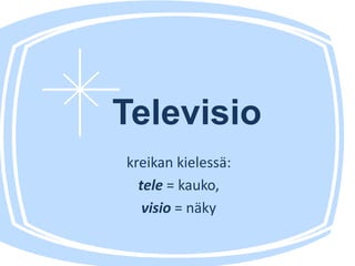 Televisio
kreikan kielessä:
tele = kauko,
visio = näky
 
