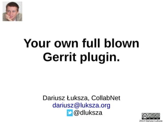 Your own full blown
Gerrit plugin.
2014 Dariusz Łuksza
Dariusz Łuksza, CollabNet
dariusz@luksza.org
@dluksza
 