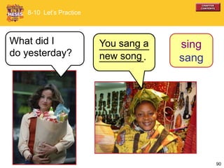 90
8-10 Let’s Practice
What did I
do yesterday?
You sang a
new song
sing
sang
_________
________.
 