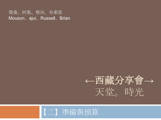 ←西藏分享會→
天堂。時光
墨桑、阿集、蔡田、布萊恩
Mouson、ajui、Russell、Brian
【二】準備與預算
 