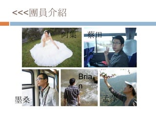 <<<團員介紹
阿集 蔡田
墨桑
Bria
n
孟萍
 