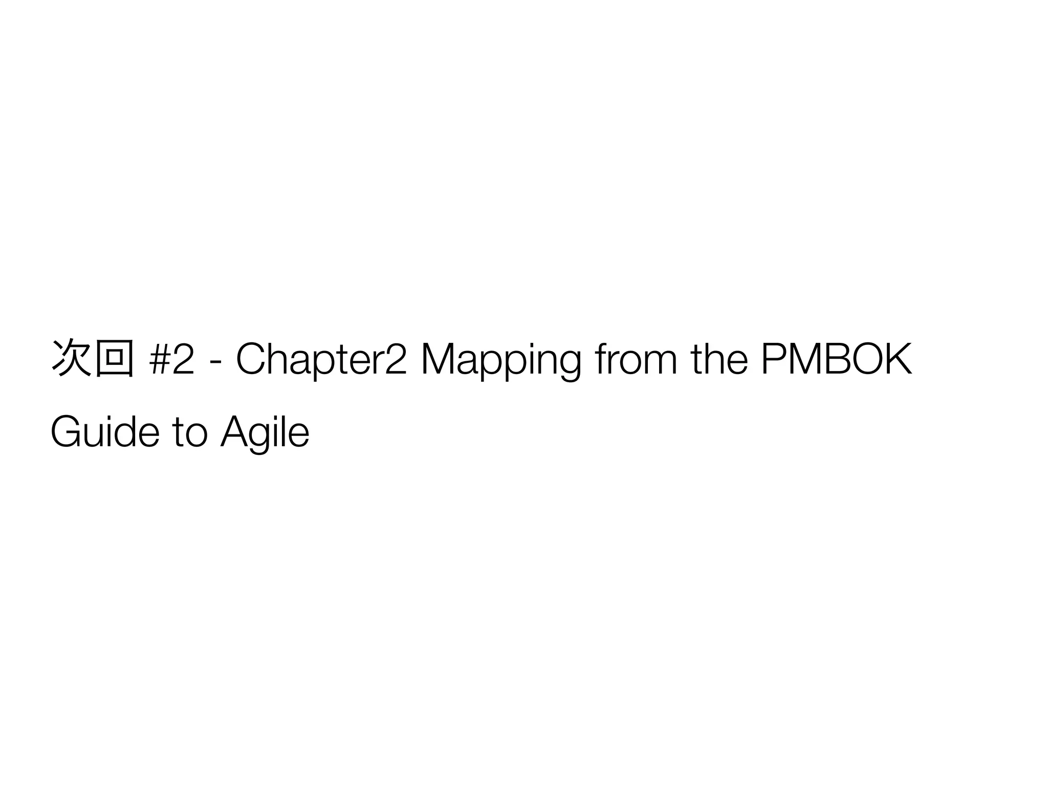 次回 #2 - Chapter2 Mapping from the PMBOK
Guide to Agile
 