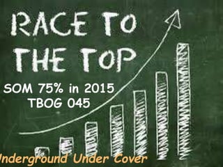 1
SOM 75% in 2015
TBOG 045
Underground Under Cover
 