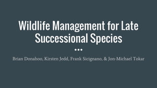 Wildlife Management for Late
Successional Species
Brian Donahoo, Kirsten Jedd, Frank Sicignano, & Jon-Michael Tokar
 