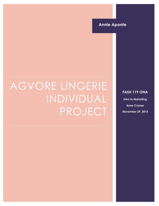 AGVORE LINGERIE
INDIVIDUAL
PROJECT
FASH 119 ONA
Intro to Marketing
Anne Cramer
November 29, 2015
Annie aPONTE
Annie Aponte
 