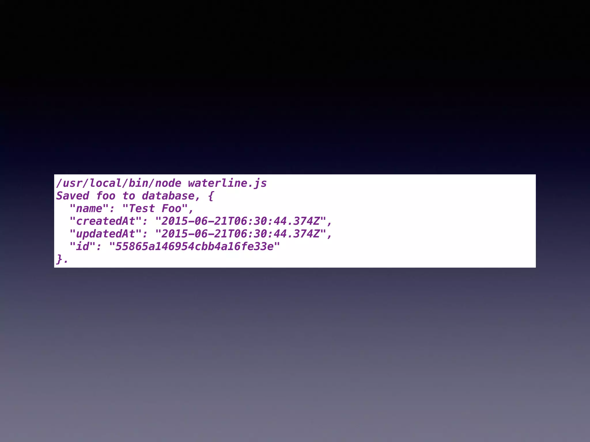 /usr/local/bin/node waterline.js
Saved foo to database, {
"name": "Test Foo",
"createdAt": "2015-06-21T06:30:44.374Z",
"updatedAt": "2015-06-21T06:30:44.374Z",
"id": "55865a146954cbb4a16fe33e"
}.
 