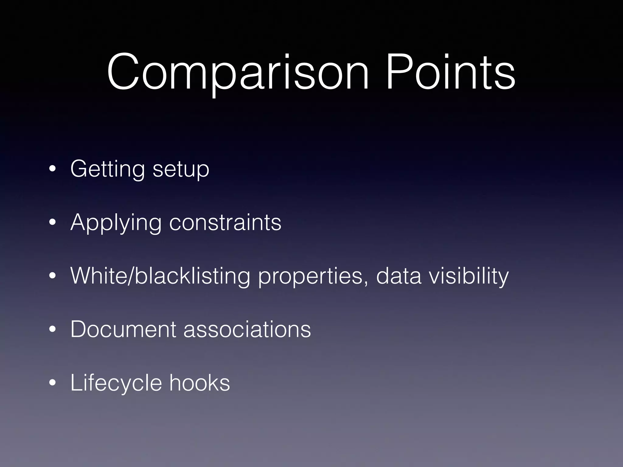 Comparison Points
• Getting setup
• Applying constraints
• White/blacklisting properties, data visibility
• Document associations
• Lifecycle hooks
 