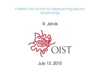 A Better File Format for Representing Neuron
Morphology
R. Jarvis
July 13, 2015
 