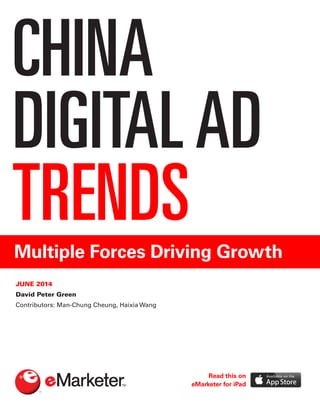 CHINA
DIGITALAD
TRENDSMultiple Forces Driving Growth
JUNE 2014
David Peter Green
Contributors: Man-Chung Cheung, Haixia Wang
Read this on
eMarketer for iPad
 