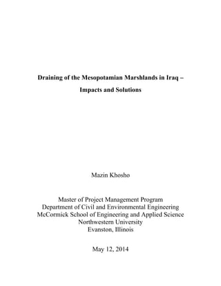 Draining of the Mesopotamian Marshlands in Iraq –
Impacts and Solutions
Mazin Khosho
Master of Project Management Program
Department of Civil and Environmental Engineering
McCormick School of Engineering and Applied Science
Northwestern University
Evanston, Illinois
May 12, 2014
 