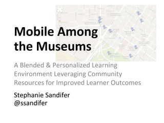 Mobile Among
the Museums
A Blended & Personalized Learning
Environment Leveraging Community
Resources for Improved Learner Outcomes
Stephanie Sandifer
@ssandifer
 
