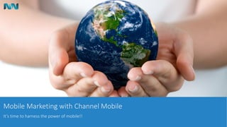 Mobile Marketing with Channel Mobile
It’s time to harness the power of mobile!!
 