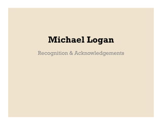 Michael Logan
Recognition & Acknowledgements
 
